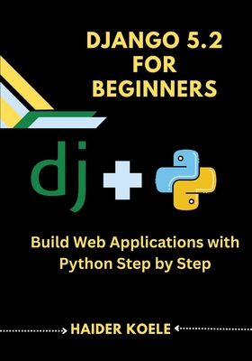 Django 5.2 for Beginners: Build Web Applications with Python Step by Step - Koele, Haider