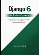 Django 6 for Scalable Systems: Advanced Patterns for High-Performance Backends, Async Workflows, and Distributed Architectures