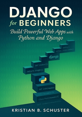 Django for Beginners: Build Powerful Web Apps with Python and Django - Schuster, Kristian B