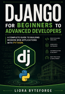 Django for Beginners to Advanced Developers: A Complete Guide to Building Modern Web Applications with Python.