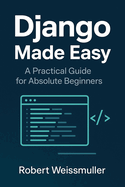 Django Made Easy: A Practical Guide for Absolute Beginners