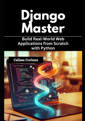 Django Mastery: Build Real-World Web Applications from Scratch with Python - Corinne, Calissa