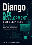 Django Web Development for Beginners: Build Python Web Applications with Models, Views, Templates, Forms, Authentication, and Deployment