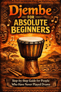 Djembe for Absolute Beginners: Step-by-Step Guide for People Who Have Never Played Drums