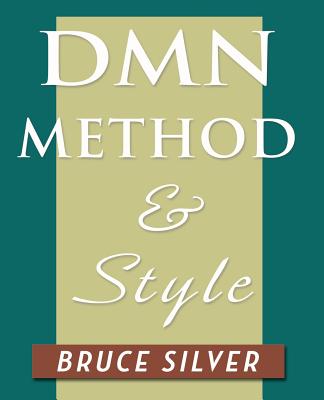 Dmn Method and Style: The Practitioner's Guide to Decision Modeling with Business Rules - Silver, Bruce, and Sayles, Aaron (Contributions by)