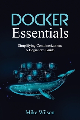 Docker Essentials: Simplifying Containerization: A Beginner's Guide - Wilson, Mike