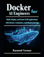 Docker for AI Engineers: Build, Deploy, and Scale LLM Applications with Docker, Containers, and Modern DevOps