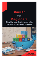 Docker for Beginners: Simplify app deployment with hands-on container projects