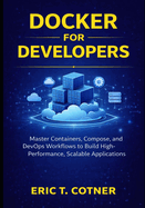 Docker for Developers: Master Containers, Compose, and DevOps Workflows to Build High-Performance, Scalable Applications