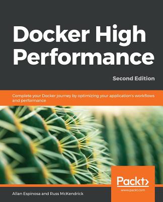 Docker High Performance: Complete your Docker journey by optimizing your application's work?ows and performance - Espinosa, Allan, and McKendrick, Russ