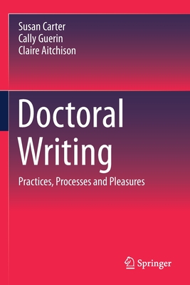 Doctoral Writing: Practices, Processes and Pleasures - Carter, Susan, and Guerin, Cally, and Aitchison, Claire