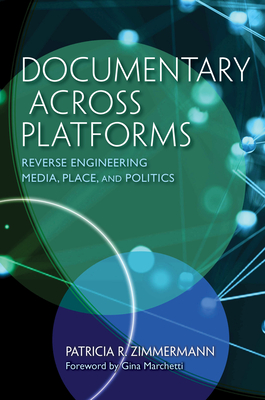 Documentary Across Platforms: Reverse Engineering Media, Place, and Politics - Zimmermann, Patricia R, and Marchetti, Gina (Foreword by)