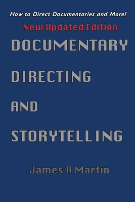 Documentary Directing and Storytelling: How to direct documentaries and more! - Martin, James R
