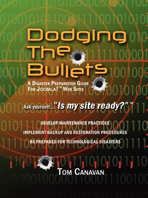 Dodging the Bullets: A Disaster Preparation Guide for Joomla! Web Sites - Canavan, Thomas, Jr.