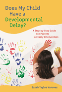 Does My Child Have a Developmental Delay?: A Step-By-Step Guide for Parents on Early Intervention