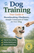Dog Training: Your Guide to Housebreaking, Obedience, Simple Commands & Tricks for Your Dog