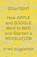Dogfight: How Apple and Google Went to War and Started a Revolution