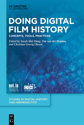 Doing Digital Film History: Concepts, Tools, Practices - Dang, Sarah-Mai (Editor), and Van Der Heijden, Tim (Editor), and Olesen, Christian Gosvig (Editor)