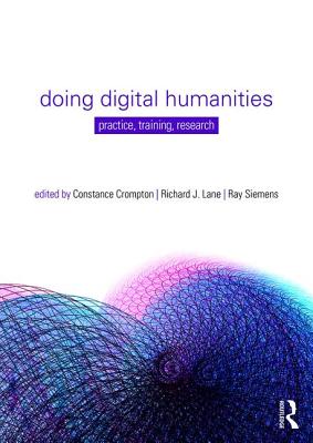 Doing Digital Humanities: Practice, Training, Research - Crompton, Constance (Editor), and Lane, Richard (Editor), and Siemens, Ray (Editor)