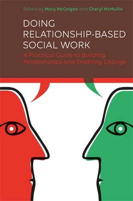 Doing Relationship-Based Social Work: A Practical Guide to Building Relationships and Enabling Change - McColgan, Mary (Editor), and McMullin, Cheryl (Editor), and McLaughlin, John (Contributions by)