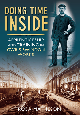 Doing Time Inside: Apprenticeship and Training in GWR's Swindon Works - Matheson, Rosa