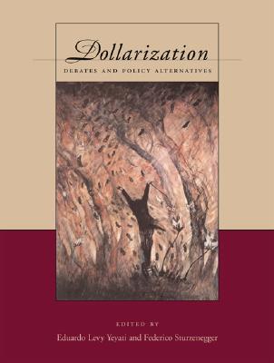 Dollarization: Debates and Policy Alternatives - Yeyati, Eduardo Levy (Editor), and Sturzenegger, Federico, President (Editor)
