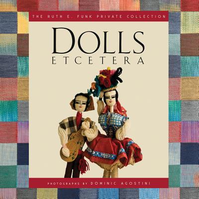 Dolls Etcetera: The Ruth E. Funk Private Collection - Funk, Ruth E, and Agostini, Dominic (Photographer)