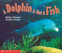 Dolphin Is Not a Fish - Chessen, Betsey, and Chanko, Pamela, and Chessen, Betsy