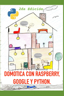 Dom?tica con Raspberry, Google y Python (2da Edici?n): Un proyecto de Dom?tica �til y divertida