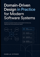 Domain-Driven Design in Practice for Modern Software Systems: Modeling Complex Designs And Scalable Architectures, Aligning with Evolving Business Needs