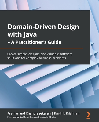 Domain-Driven Design with Java - A Practitioner's Guide: Create simple, elegant, and valuable software solutions for complex business problems - Chandrasekaran, Premanand, and Krishnan, Karthik