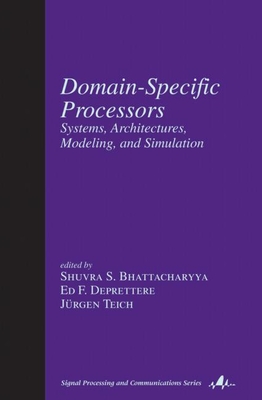 Domain-Specific Processors: Systems, Architectures, Modeling, and Simulation - Bhattacharyya, Shuvra S (Editor), and Deprettere, Ed F (Editor), and Teich, J�rgen (Editor)