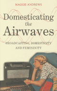 Domesticating the Airwaves: Broadcasting, Domesticity and Femininity