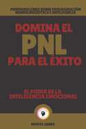 Domina El Pnl Para El �xito-El Poder de la Inteligencia Emocional: Poderoso libro sobre programaci�n neuroling��stica e inteligencia emocional!