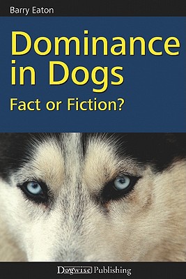 Dominance in Dogs: Fact or Fiction? - Eaton, Barry