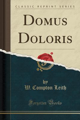 Domus Doloris (Classic Reprint) - Leith, W Compton