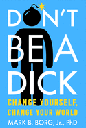 Don'T be a Dick: Change Yourself, Change Your World