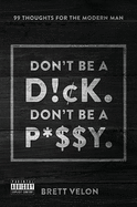 Don't be a Dick. Don't be a Pussy: 99 Thoughts for the Modern Man