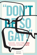 "Don't Be So Gay!": Queers, Bullying, and Making Schools Safe
