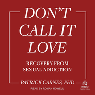 Don't Call It Love: Recovery from Sexual Addiction