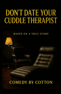 Don't Date Your Cuddle Therapist: Based On A True Story