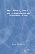 Don't Force It, Solve It!: How to Design Meaningful and Efficient Design Processes