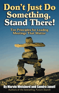 Don't Just Do Something, Stand There!: Ten Principles For Leading Meetings That Matter