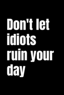 Don't Let Idiots Ruin Your Day: Black 120 Pages 6x9 Lined Notebook