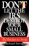 Don't Let the IRS Destroy Your Small Business: Seventy-Six Mistakes to Avoid