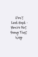 Don't Look Back, You're Not Going That Way