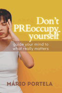 Don't PREoccupy Yourself: Guide Your Mind To What Really Matters