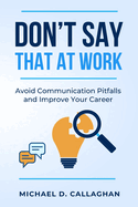 Don't Say That at Work!: Lessons Learned from a Lifetime of Mistakes