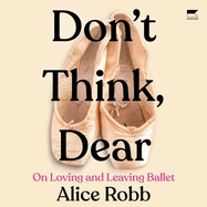 Don't Think, Dear: On Loving and Leaving Ballet