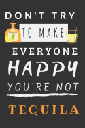 Don't Try to Make Everyone Happy You're Not Tequila: Blank Lined Notebook